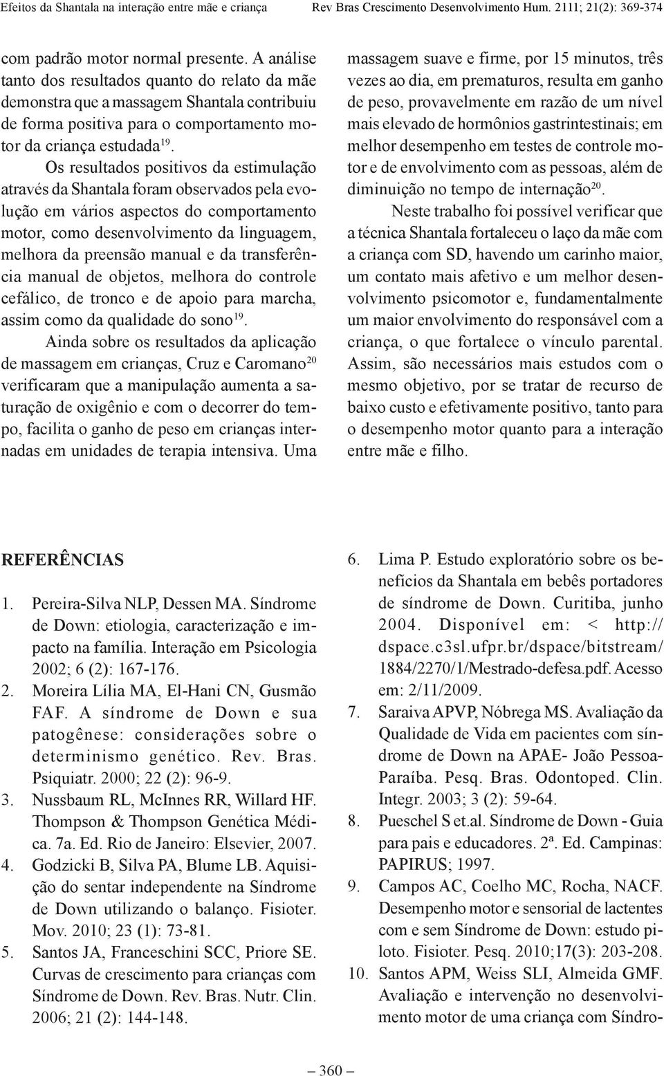 Os resultados positivos da estimulação através da Shantala foram observados pela evolução em vários aspectos do comportamento motor, como desenvolvimento da linguagem, melhora da preensão manual e da