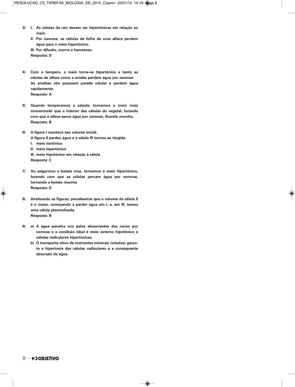 4) Com o tempero, o meio torna-se hipertônico e tanto as células da alface como a ameba perdem água por osmose. As amebas não possuem parede celular e perdem água rapidamente.