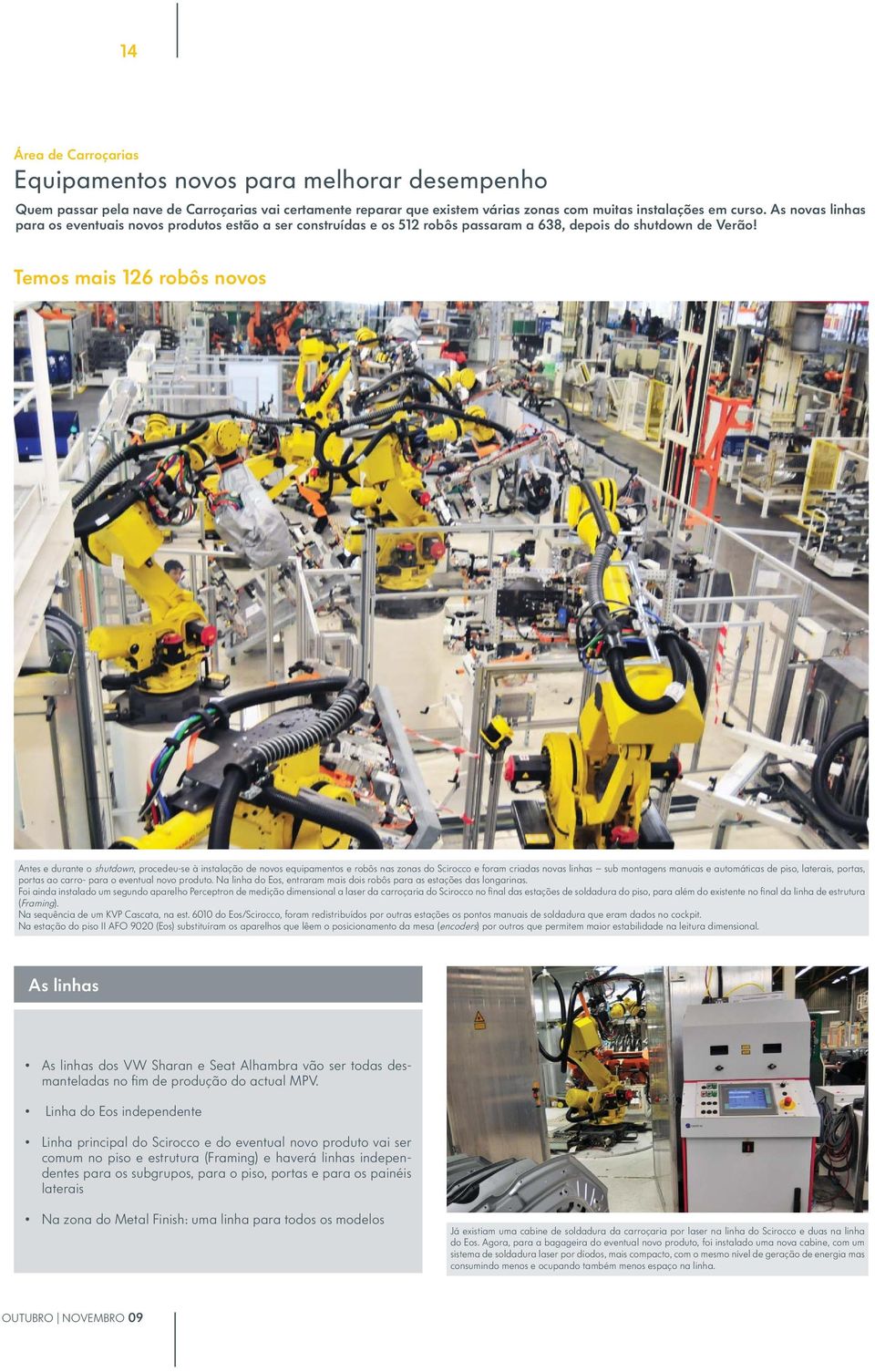 Temos mais 126 robôs novos Antes e durante o shutdown, procedeu-se à instalação de novos equipamentos e robôs nas zonas do Scirocco e foram criadas novas linhas sub montagens manuais e automáticas de