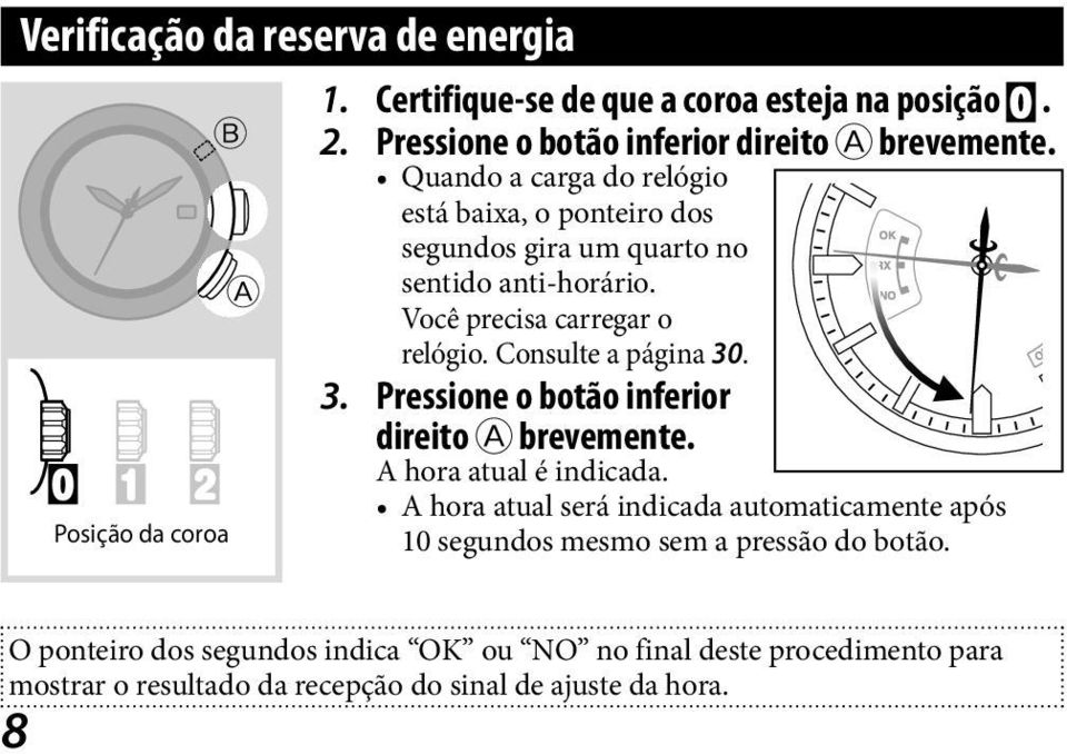 Consulte a página 30. 3. Pressione o botão inferior direito A brevemente. A hora atual é indicada.