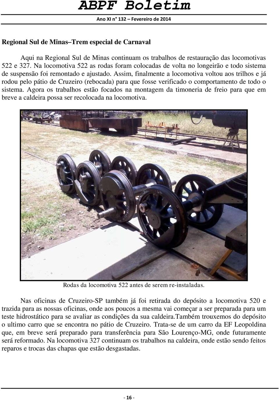 Assim, finalmente a locomotiva voltou aos trilhos e já rodou pelo pátio de Cruzeiro (rebocada) para que fosse verificado o comportamento de todo o sistema.