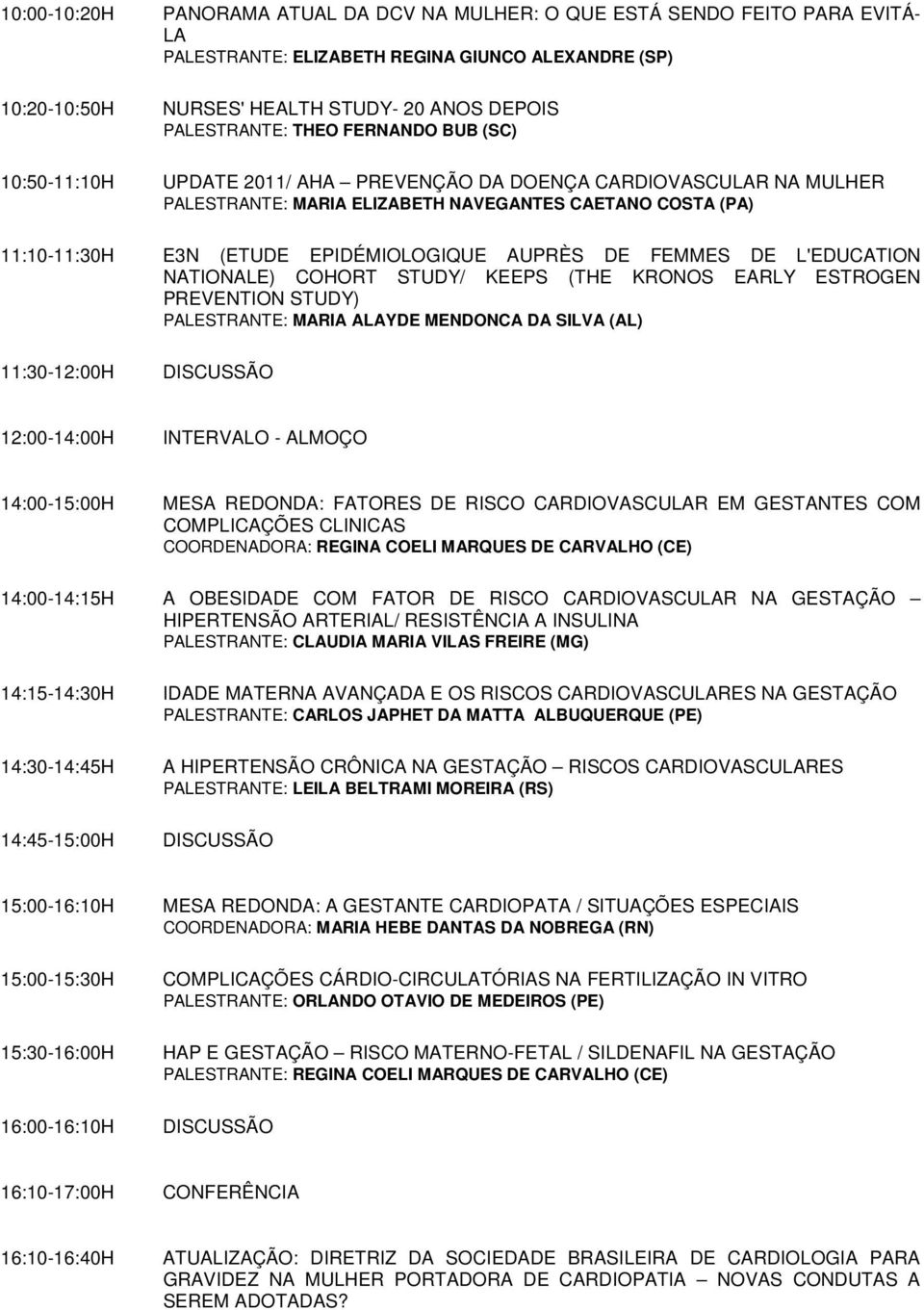 AUPRÈS DE FEMMES DE L'EDUCATION NATIONALE) COHORT STUDY/ KEEPS (THE KRONOS EARLY ESTROGEN PREVENTION STUDY) PALESTRANTE: MARIA ALAYDE MENDONCA DA SILVA (AL) 11:30-12:00H 12:00-14:00H INTERVALO -