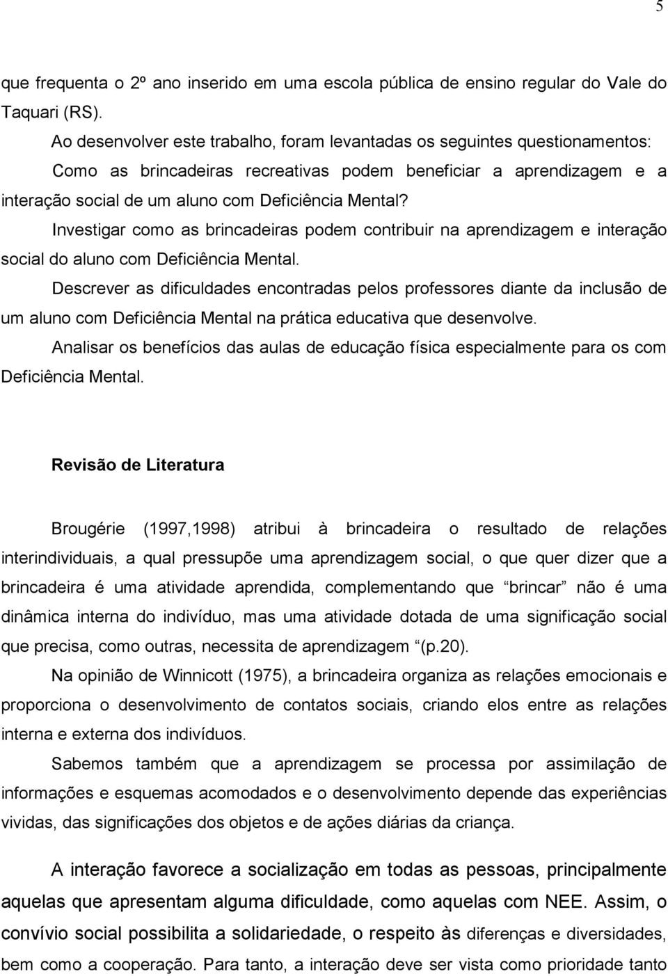 Investigar como as brincadeiras podem contribuir na aprendizagem e interação social do aluno com Deficiência Mental.