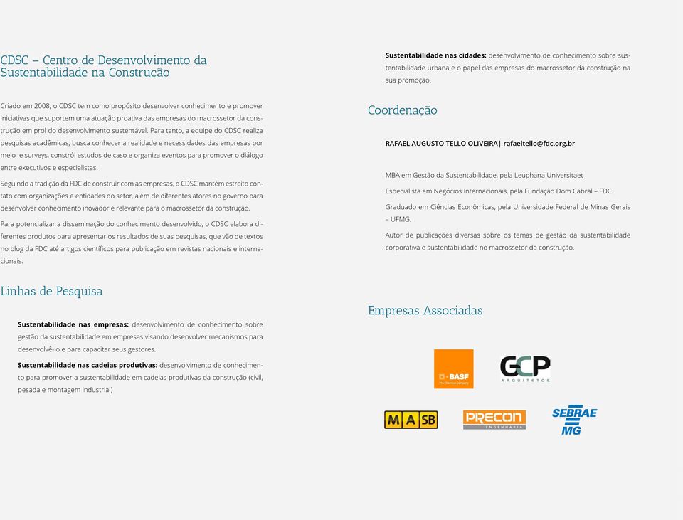 Criado em 2008, o CDSC tem como propósito desenvolver conhecimento e promover iniciativas que suportem uma atuação proativa das empresas do macrossetor da construção em prol do desenvolvimento