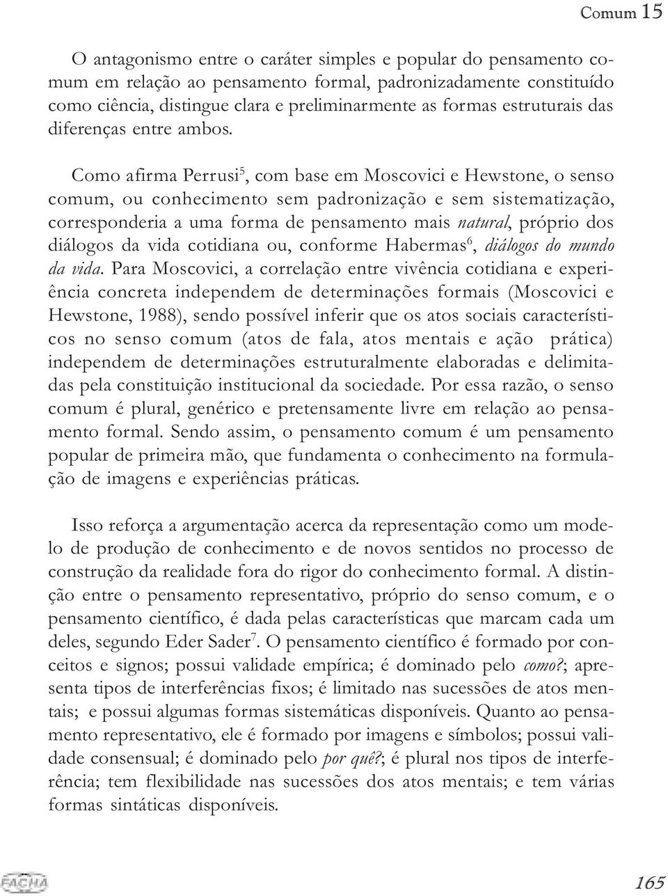 Como afirma Perrusi 5, com base em Moscovici e Hewstone, o senso comum, ou conhecimento sem padronização e sem sistematização, corresponderia a uma forma de pensamento mais natural, próprio dos