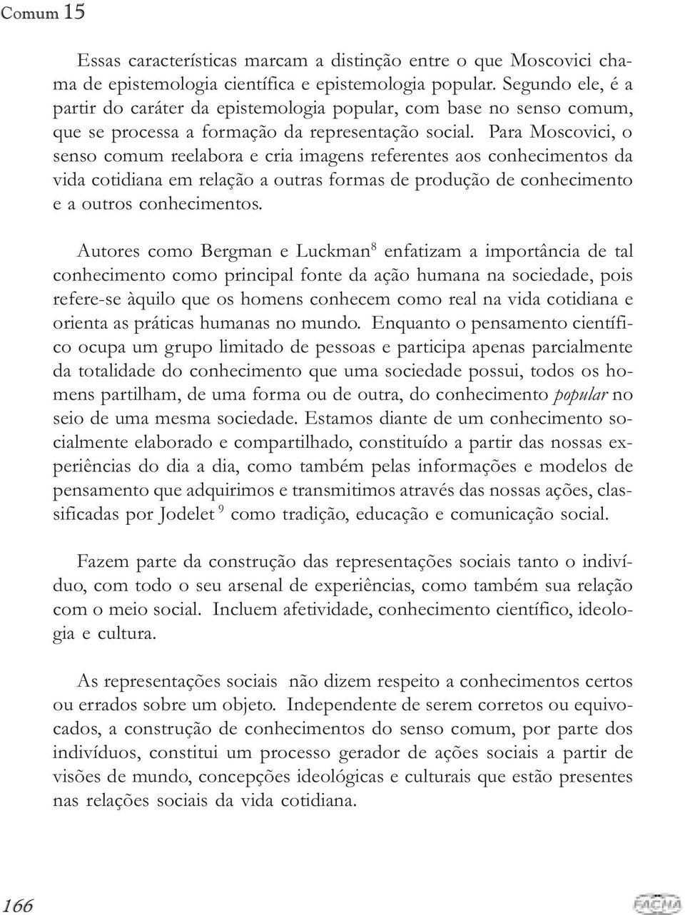 Para Moscovici, o senso comum reelabora e cria imagens referentes aos conhecimentos da vida cotidiana em relação a outras formas de produção de conhecimento e a outros conhecimentos.