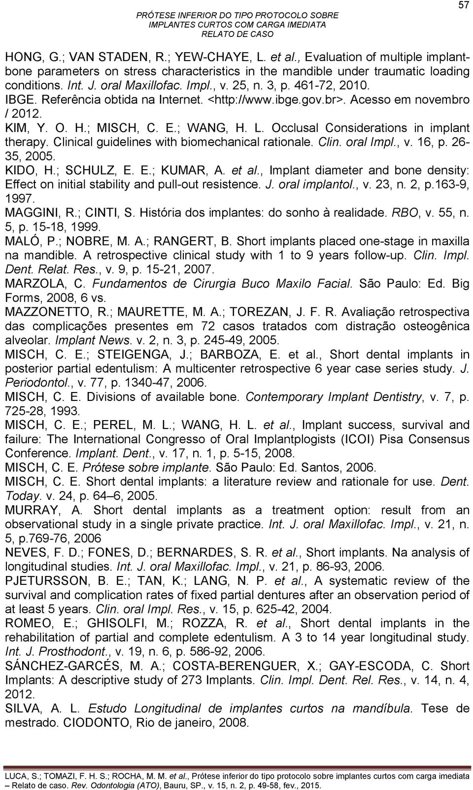 Occlusal Considerations in implant therapy. Clinical guidelines with biomechanical rationale. Clin. oral Impl., v. 16, p. 26-35, 2005. KIDO, H.; SCHULZ, E. E.; KUMAR, A. et al.