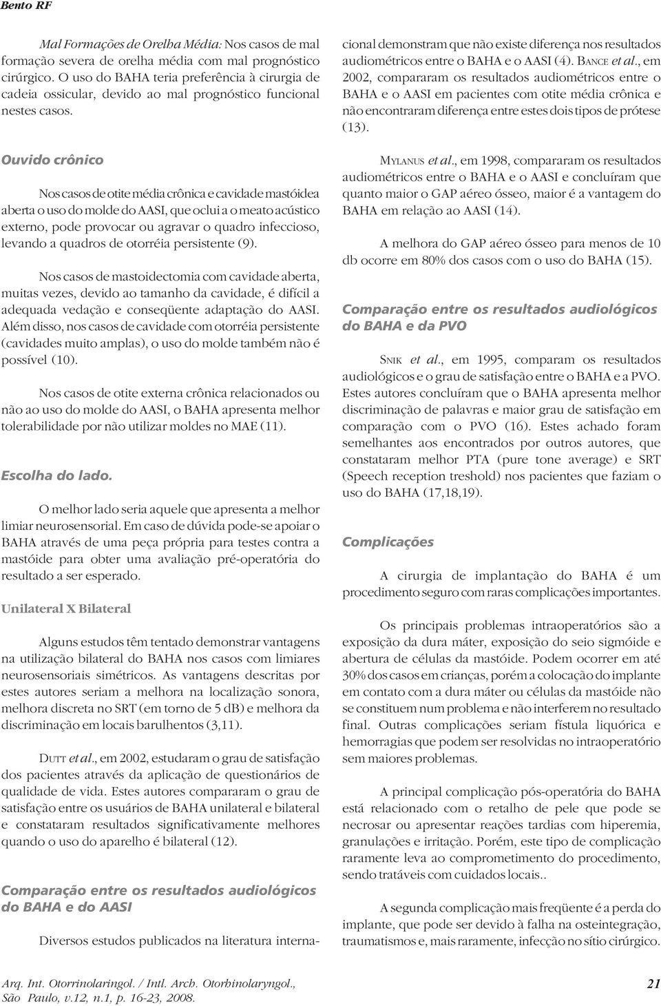 Ouvido crônico Nos casos de otite média crônica e cavidade mastóidea aberta o uso do molde do AASI, que oclui a o meato acústico externo, pode provocar ou agravar o quadro infeccioso, levando a