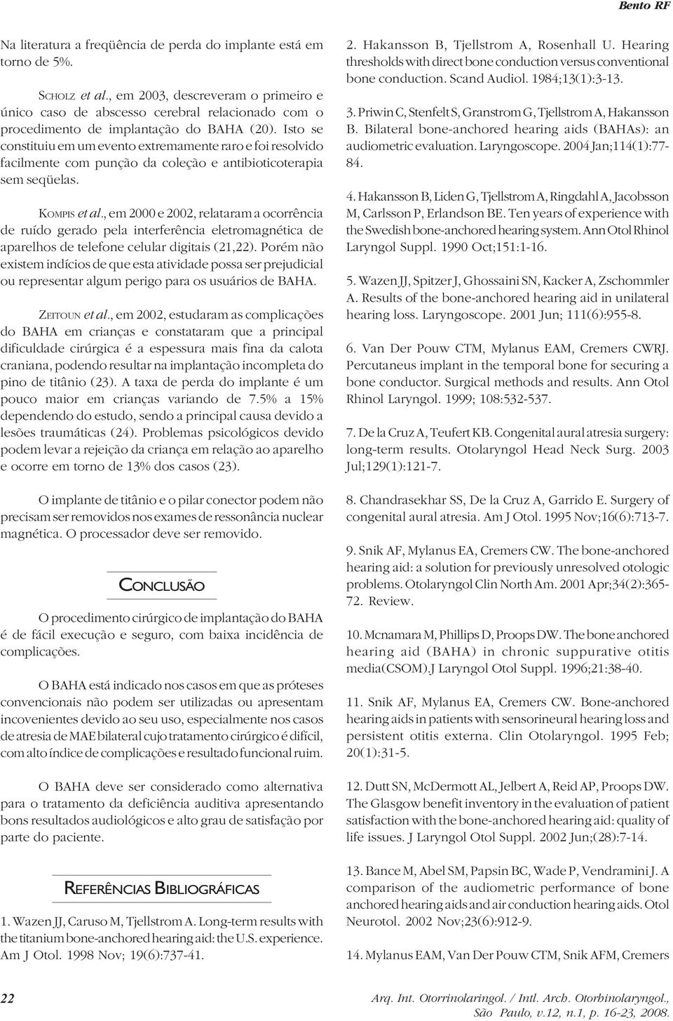 Isto se constituiu em um evento extremamente raro e foi resolvido facilmente com punção da coleção e antibioticoterapia sem seqüelas. KOMPIS et al.