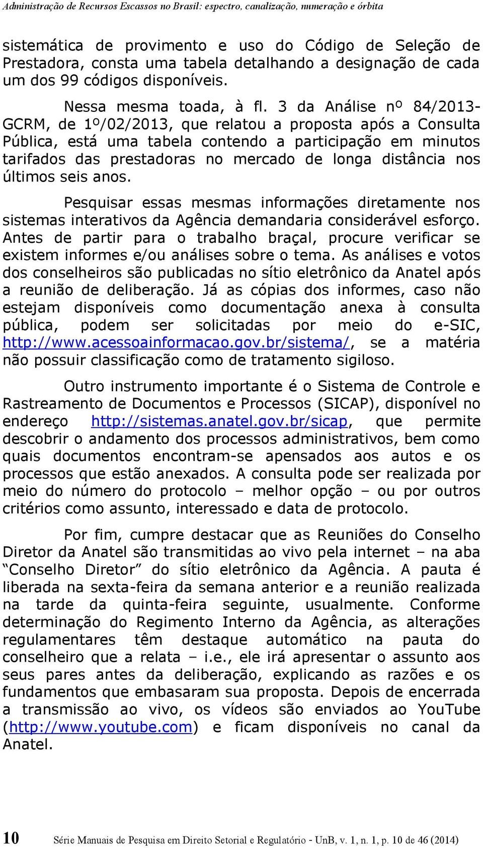 distância nos últimos seis anos. Pesquisar essas mesmas informações diretamente nos sistemas interativos da Agência demandaria considerável esforço.