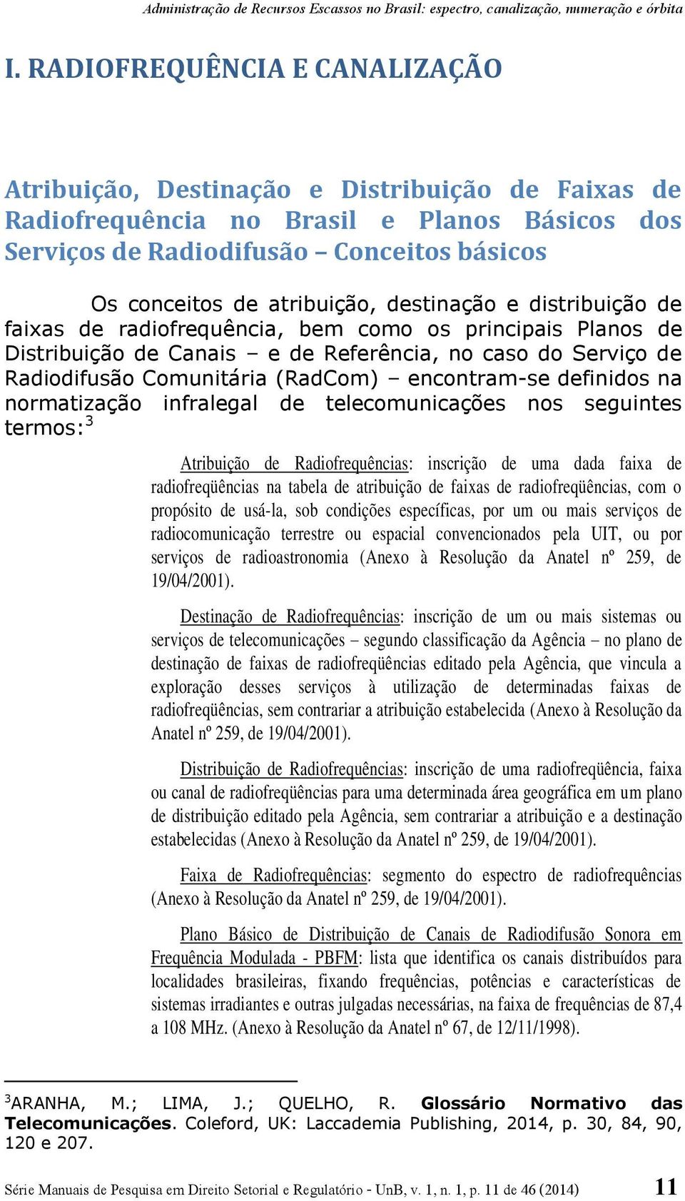 encontram-se definidos na normatização infralegal de telecomunicações nos seguintes termos: 3 Atribuição de Radiofrequências: inscrição de uma dada faixa de radiofreqüências na tabela de atribuição