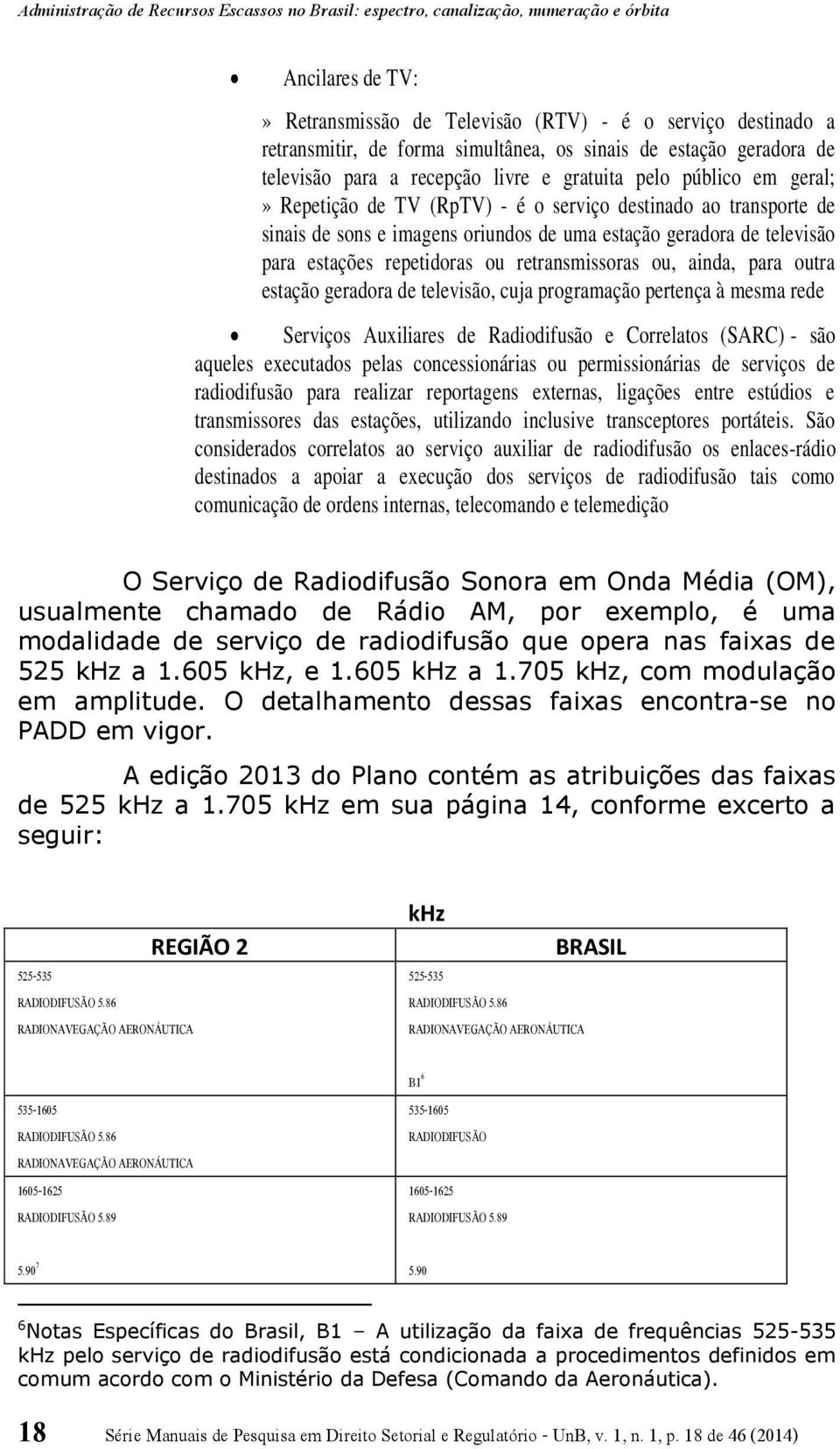 ou, ainda, para outra estação geradora de televisão, cuja programação pertença à mesma rede Serviços Auxiliares de Radiodifusão e Correlatos (SARC) - são aqueles executados pelas concessionárias ou