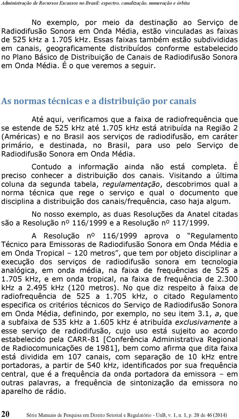 É o que veremos a seguir. As normas técnicas e a distribuição por canais Até aqui, verificamos que a faixa de radiofrequência que se estende de 525 khz até 1.