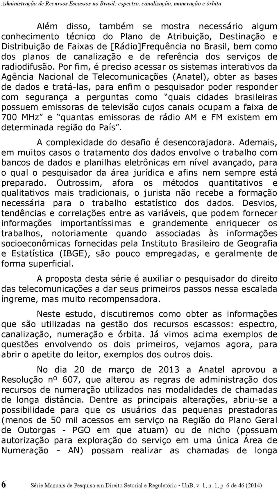 Por fim, é preciso acessar os sistemas interativos da Agência Nacional de Telecomunicações (Anatel), obter as bases de dados e tratá-las, para enfim o pesquisador poder responder com segurança a