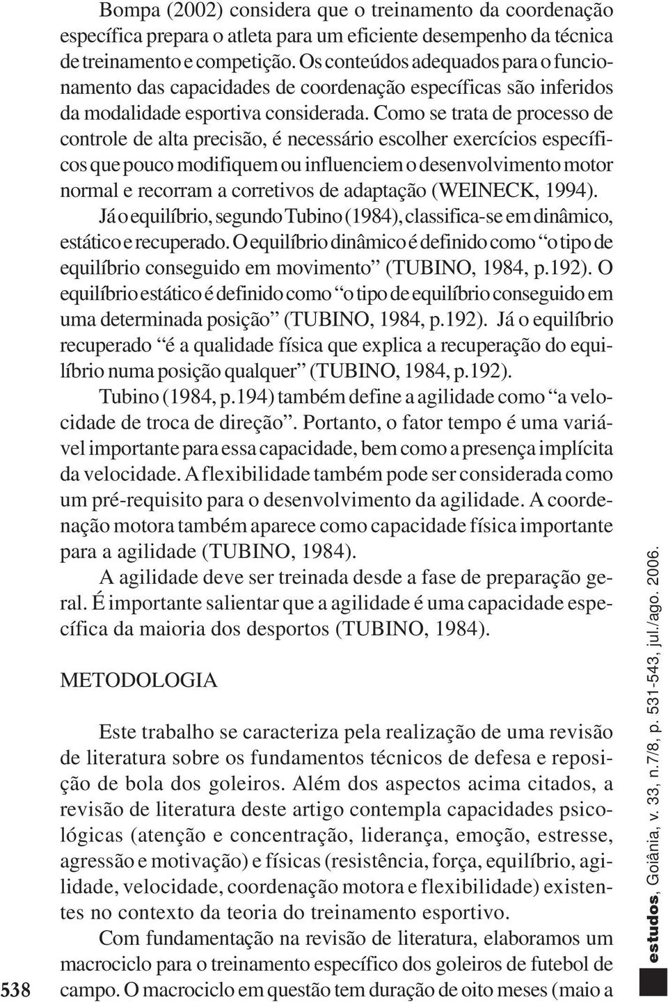 Como se trata de processo de controle de alta precisão, é necessário escolher exercícios específicos que pouco modifiquem ou influenciem o desenvolvimento motor normal e recorram a corretivos de