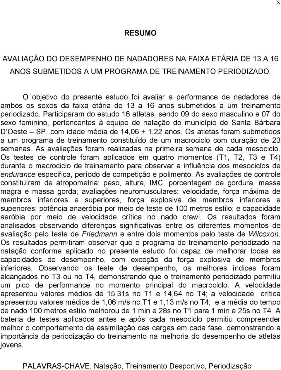 Participaram do estudo 16 atletas, sendo 09 do sexo masculino e 07 do sexo feminino, pertencentes à equipe de natação do município de Santa Bárbara D Oeste SP, com idade média de 14,06 ± 1,22 anos.