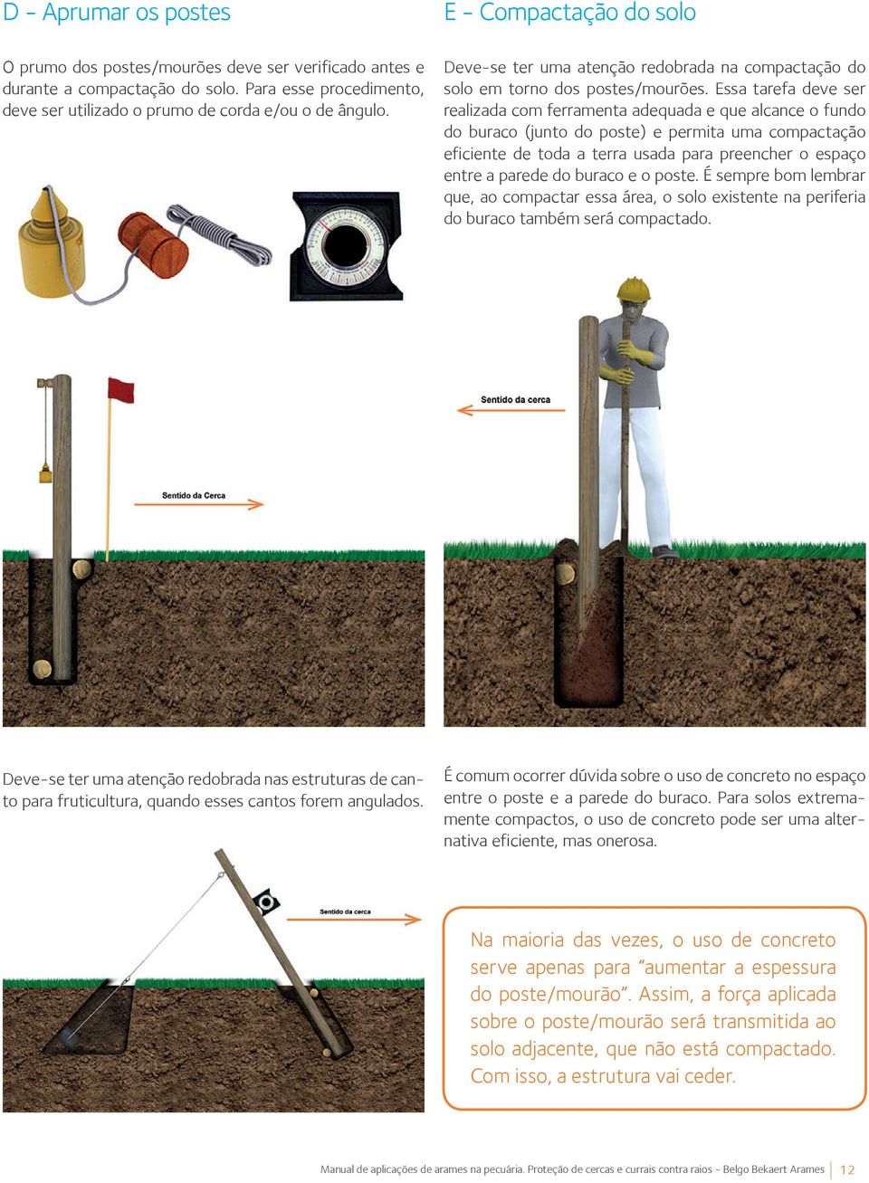 Essa tarefa deve ser realizada com ferramenta adequada e que alcance o fundo do buraco (junto do poste) e permita uma compactação eficiente de toda a terra usada para preencher o espaço entre a