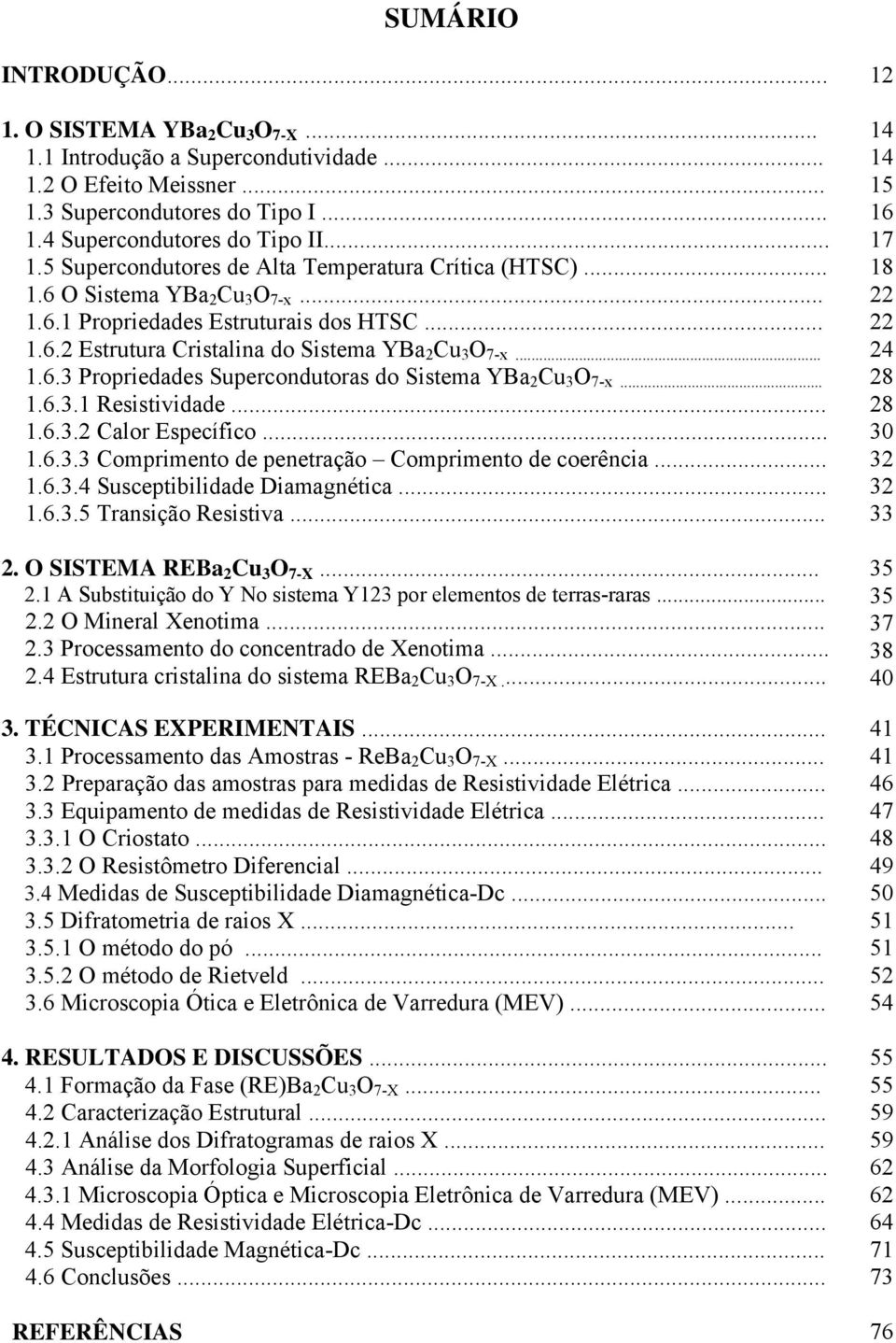 .. 1.6.3.1 Resistividade... 1.6.3.2 Calor Específico... 1.6.3.3 Comprimento de penetração Comprimento de coerência... 1.6.3.4 Susceptibilidade Diamagnética... 1.6.3.5 Transição Resistiva... 2.