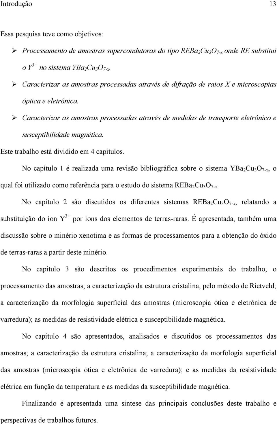 Caracterizar as amostras processadas através de medidas de transporte eletrônico e susceptibilidade magnética. Este trabalho está dividido em 4 capítulos.