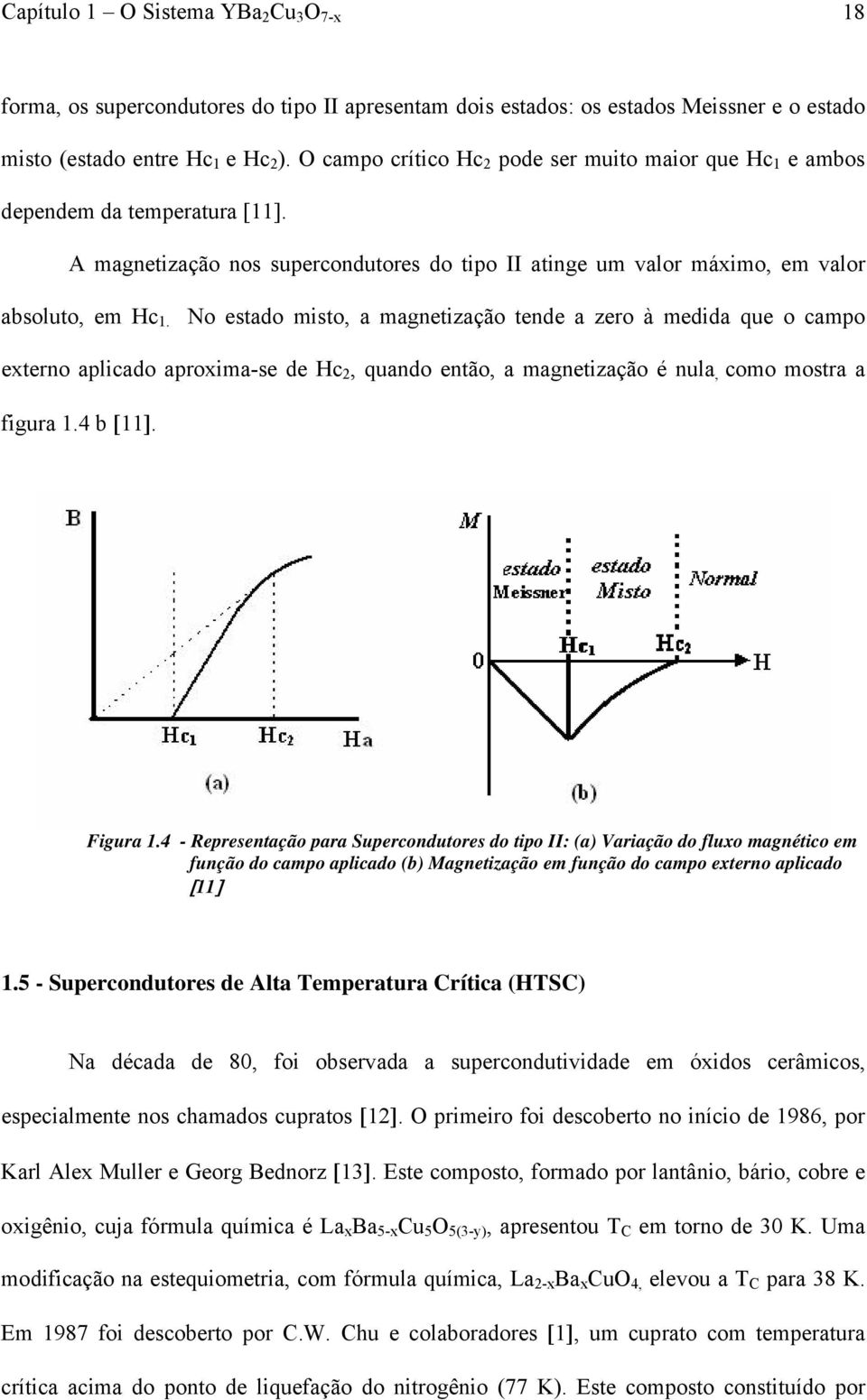 No estado misto, a magnetização tende a zero à medida que o campo externo aplicado aproxima-se de Hc 2, quando então, a magnetização é nula, como mostra a figura 1.4 b [11]. Figura 1.