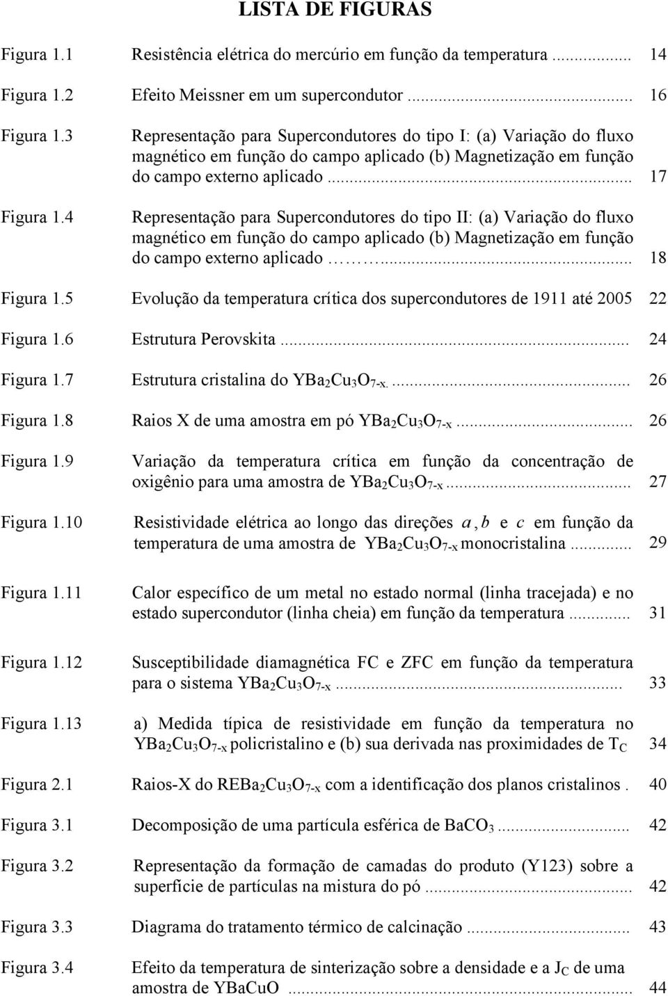 .. 17 Representação para Supercondutores do tipo II: (a) Variação do fluxo magnético em função do campo aplicado (b) Magnetização em função do campo externo aplicado... 18 Figura 1.