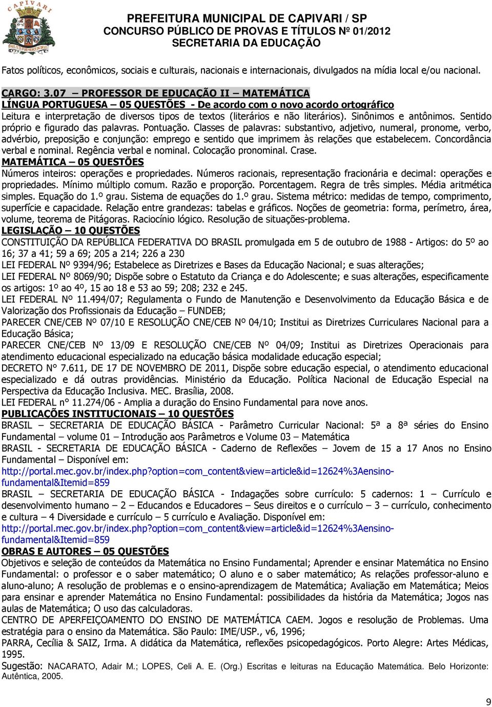 Matemática no Ensino Fundamental: o professor e o saber matemático; O aluno e o saber matemático; As relações professor-aluno e aluno-aluno; A resolução de problemas e o ensino-aprendizagem de