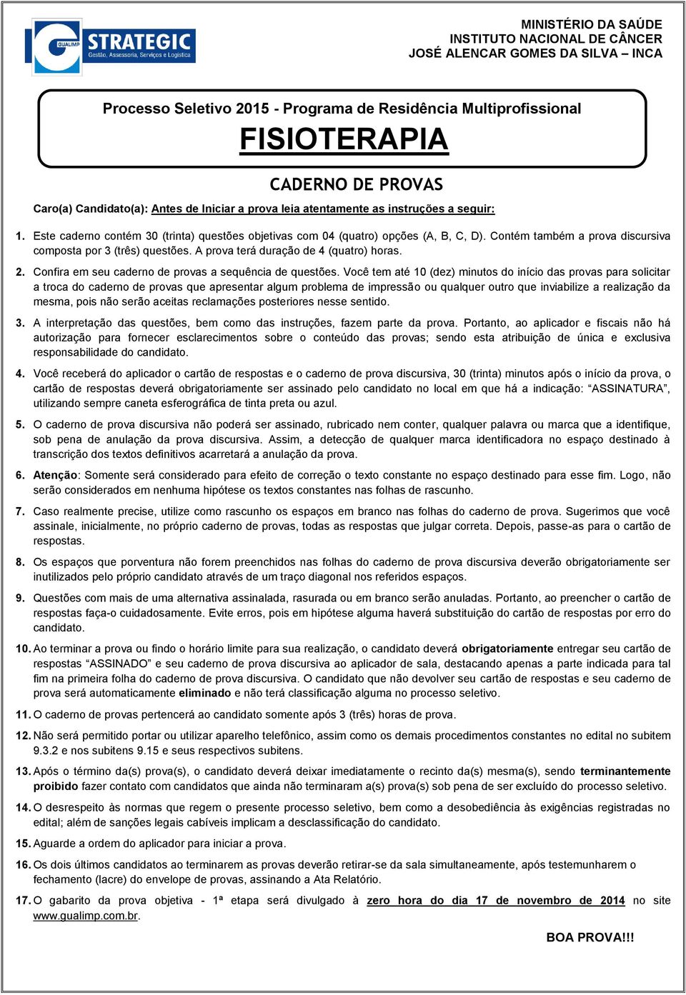 Contém também a prova discursiva composta por 3 (três) questões. A prova terá duração de 4 (quatro) horas. 2. Confira em seu caderno de provas a sequência de questões.