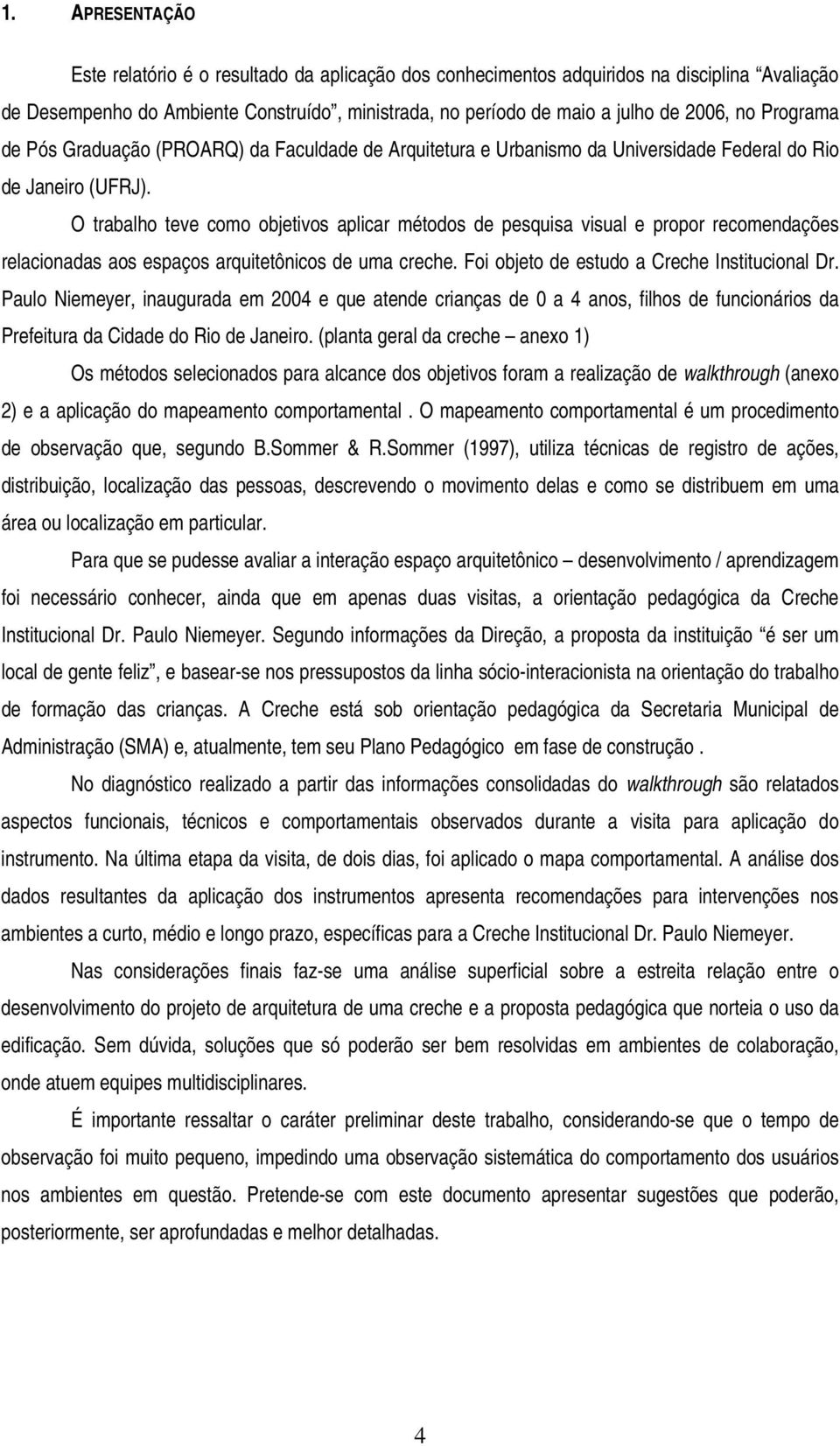 O trabalho teve como objetivos aplicar métodos de pesquisa visual e propor recomendações relacionadas aos espaços arquitetônicos de uma creche. Foi objeto de estudo a Creche Institucional Dr.