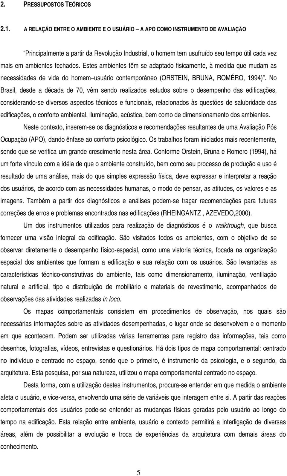 Estes ambientes têm se adaptado fisicamente, à medida que mudam as necessidades de vida do homem usuário contemporâneo (ORSTEIN, BRUNA, ROMÉRO, 1994).