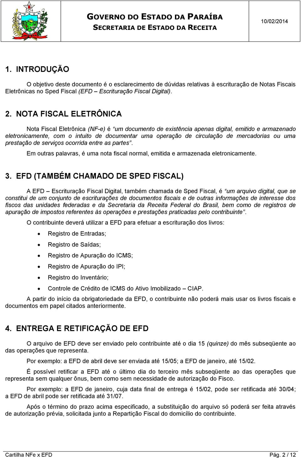 mercadorias ou uma prestação de serviços ocorrida entre as partes. Em outras palavras, é uma nota fiscal normal, emitida e armazenada eletronicamente. 3.