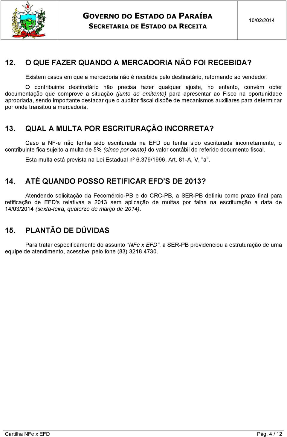 sendo importante destacar que o auditor fiscal dispõe de mecanismos auxiliares para determinar por onde transitou a mercadoria. 13. QUAL A MULTA POR ESCRITURAÇÃO INCORRETA?