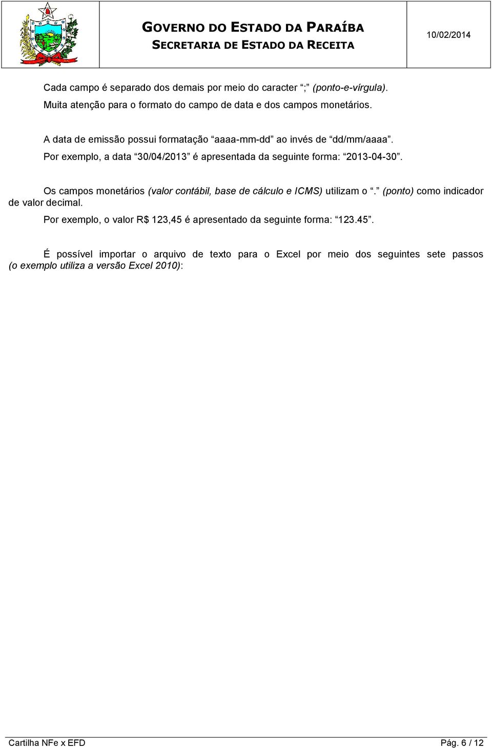 Os campos monetários (valor contábil, base de cálculo e ICMS) utilizam o. (ponto) como indicador de valor decimal.