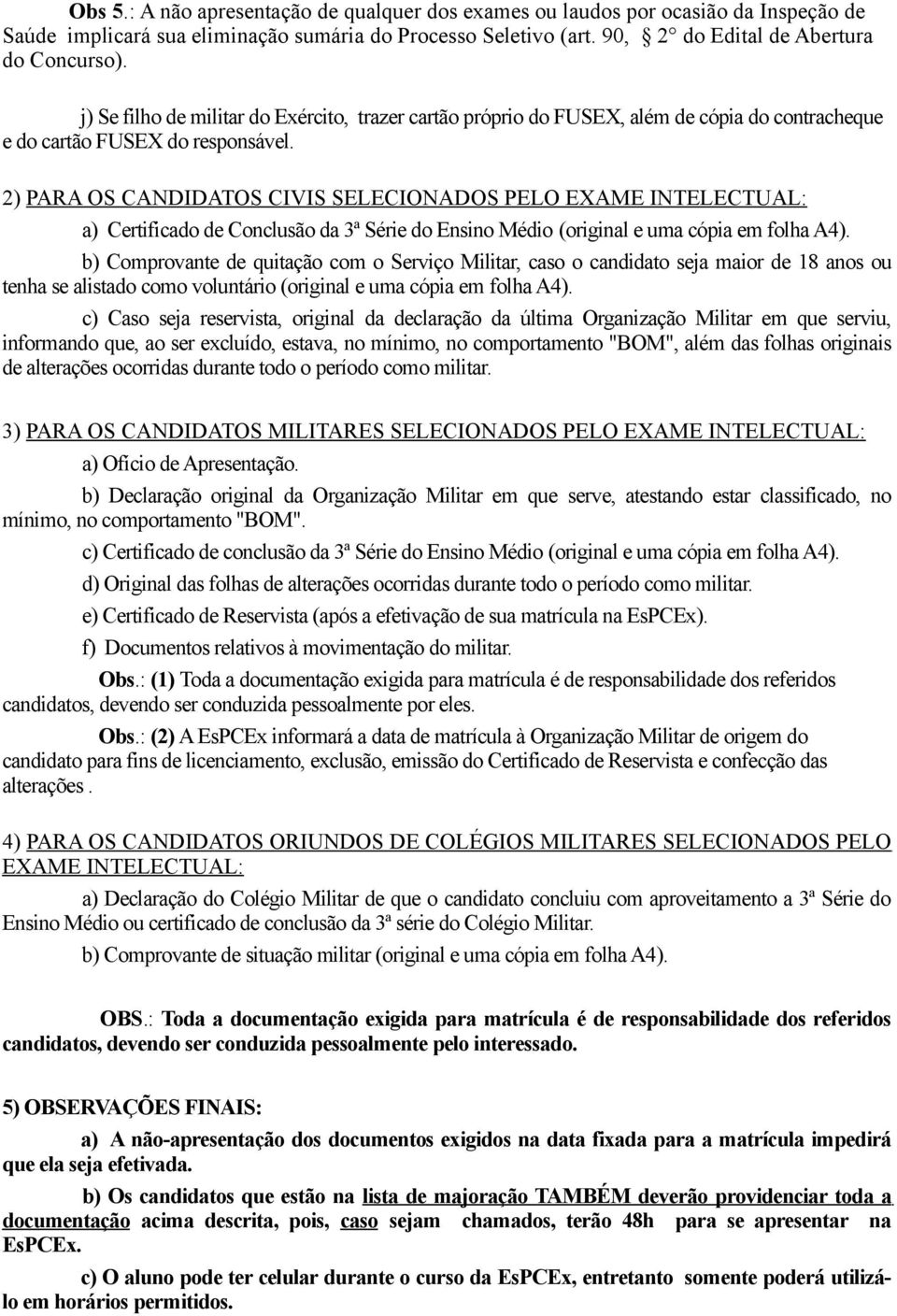 2) PARA OS CANDIDATOS CIVIS SELECIONADOS PELO EXAME INTELECTUAL: a) Certificado de Conclusão da 3ª Série do Ensino Médio (original e uma cópia em folha A4).