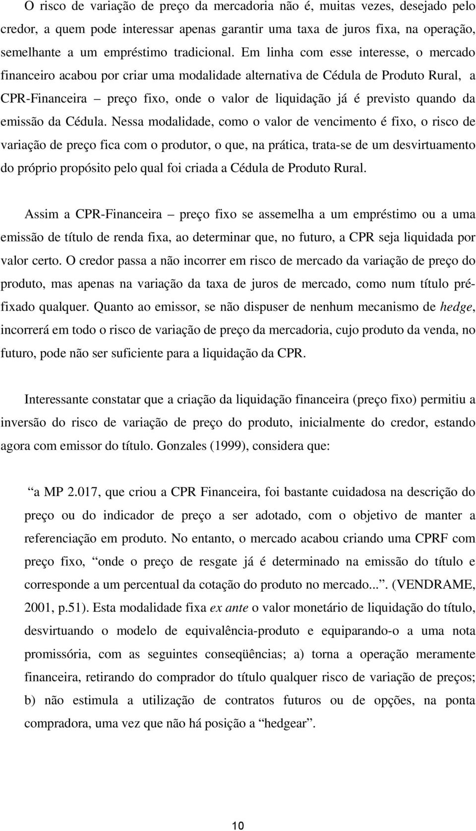 Em linha com esse interesse, o mercado financeiro acabou por criar uma modalidade alternativa de Cédula de Produto Rural, a CPR-Financeira preço fixo, onde o valor de liquidação já é previsto quando