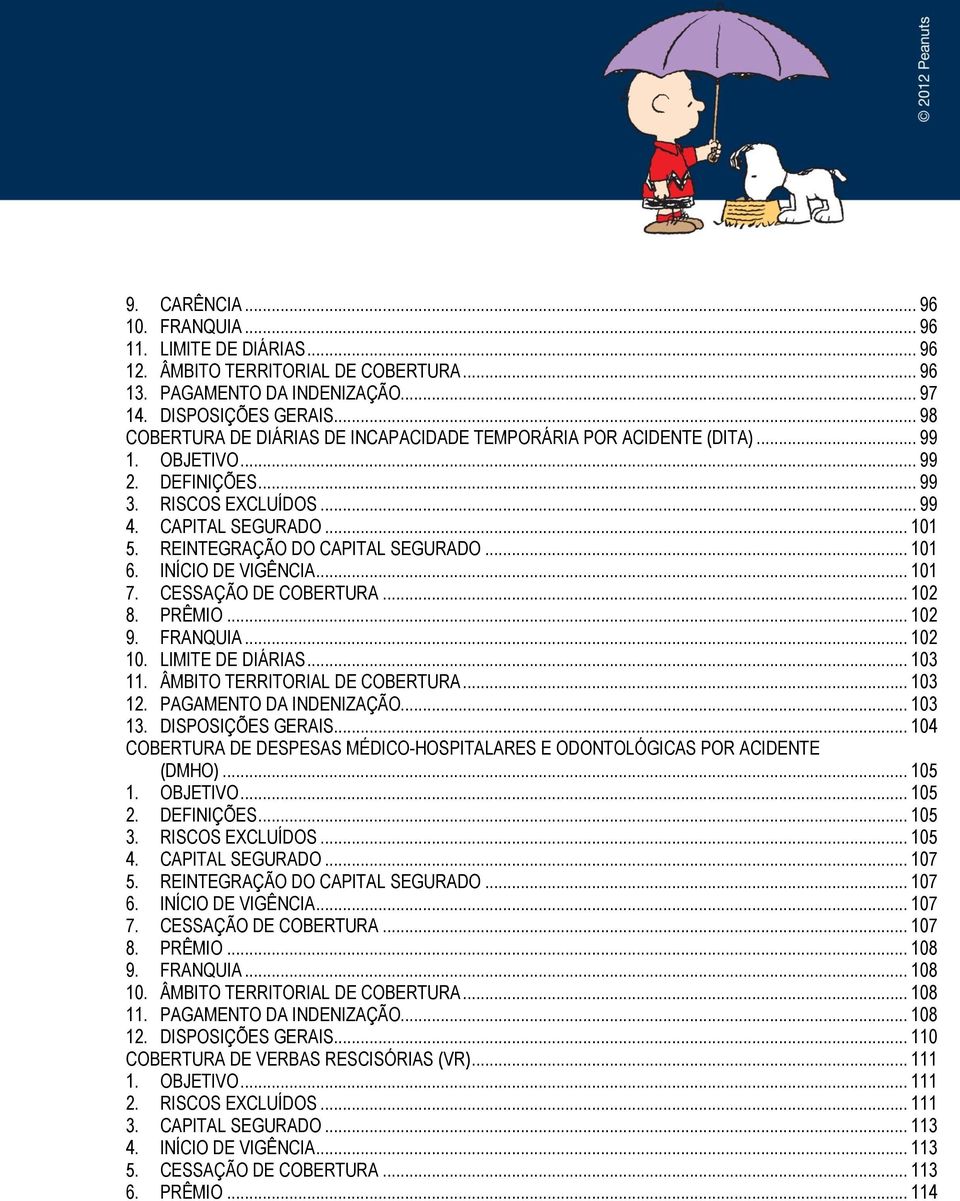 REINTEGRAÇÃO DO CAPITAL SEGURADO... 101 6. INÍCIO DE VIGÊNCIA... 101 7. CESSAÇÃO DE COBERTURA... 102 8. PRÊMIO... 102 9. FRANQUIA... 102 10. LIMITE DE DIÁRIAS... 103 11.