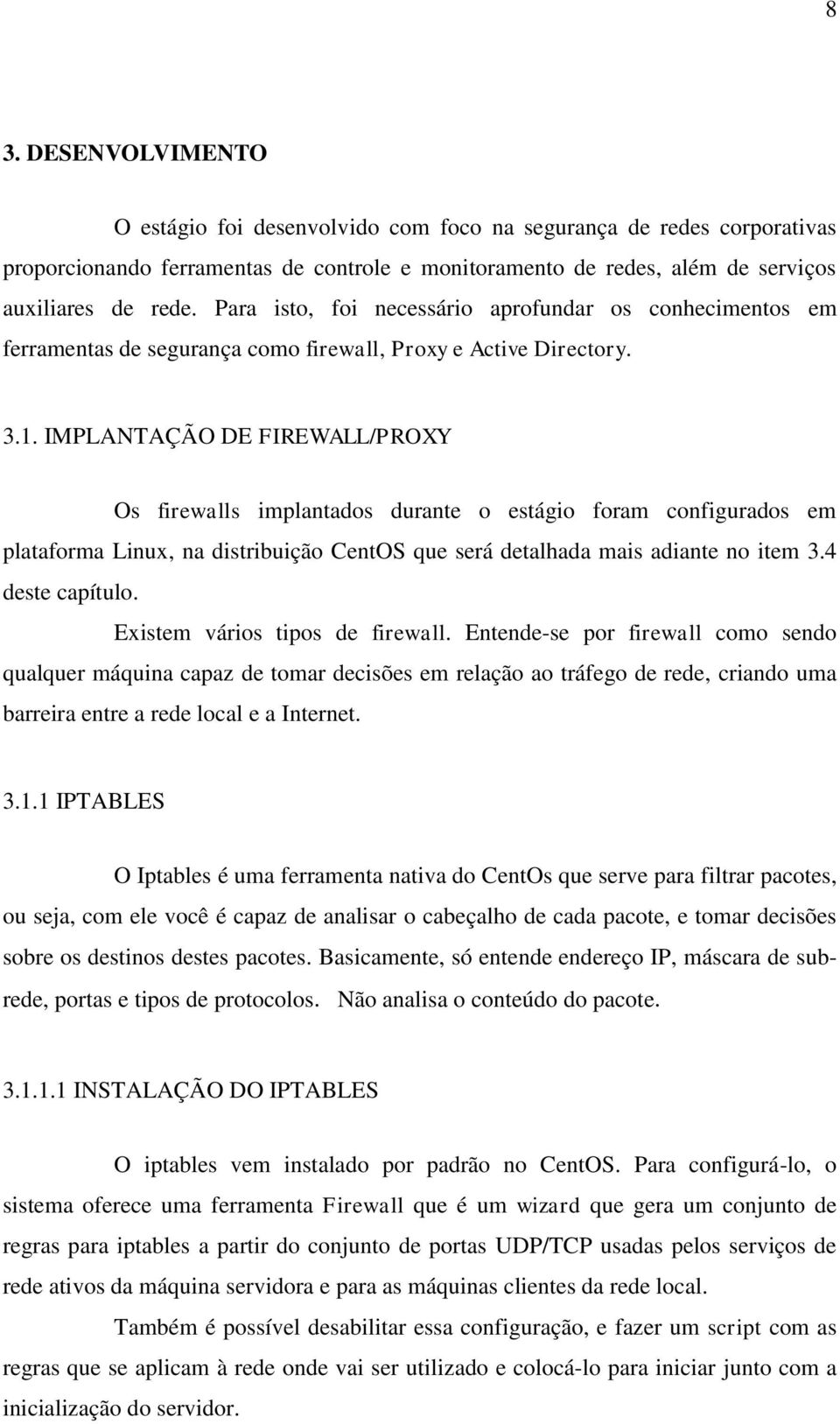 IMPLANTAÇÃO DE FIREWALL/PROXY Os firewalls implantados durante o estágio foram configurados em plataforma Linux, na distribuição CentOS que será detalhada mais adiante no item 3.4 deste capítulo.