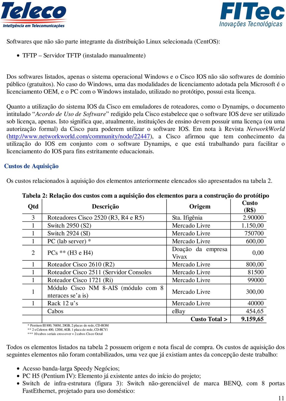 No caso do Windows, uma das modalidades de licenciamento adotada pela Microsoft é o licenciamento OEM, e o PC com o Windows instalado, utilizado no protótipo, possui esta licença.