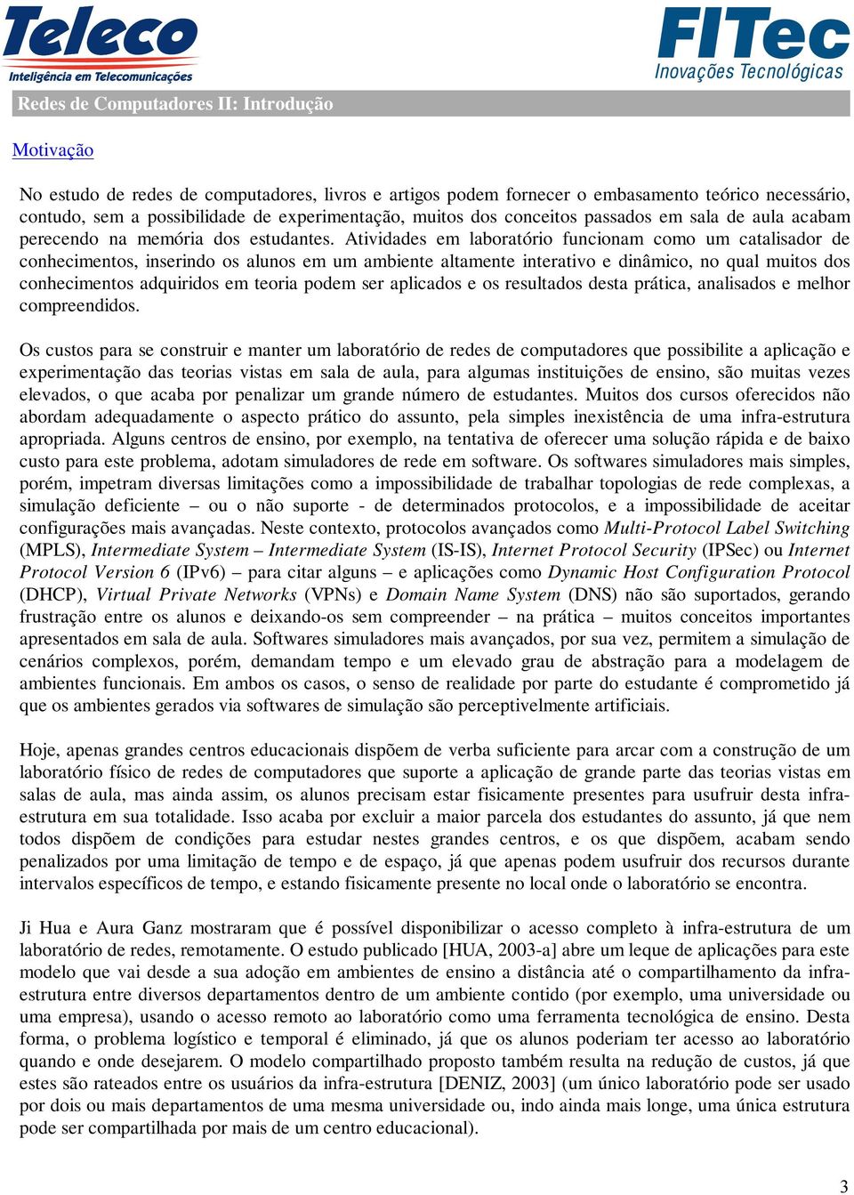 Atividades em laboratório funcionam como um catalisador de conhecimentos, inserindo os alunos em um ambiente altamente interativo e dinâmico, no qual muitos dos conhecimentos adquiridos em teoria