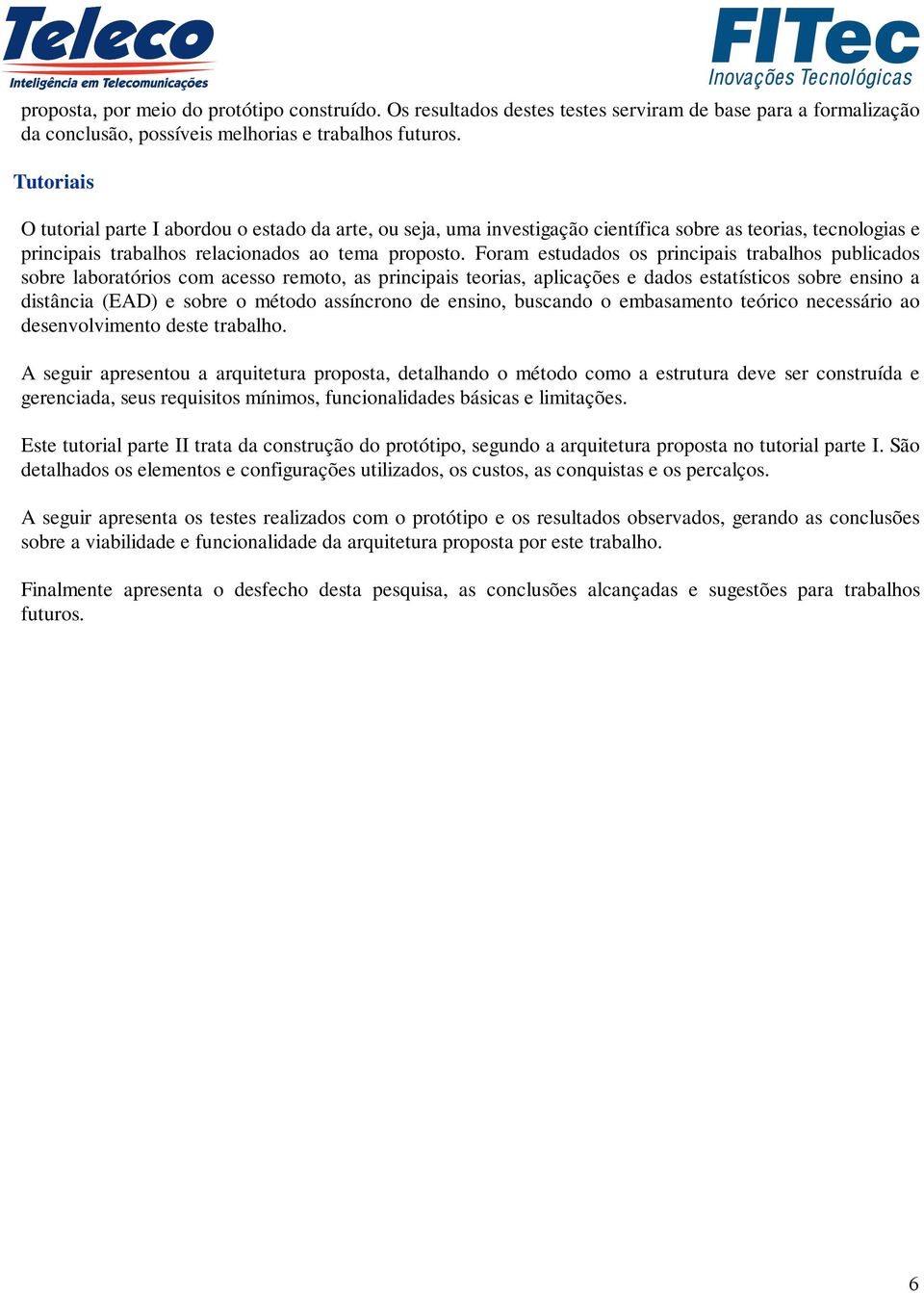 Foram estudados os principais trabalhos publicados sobre laboratórios com acesso remoto, as principais teorias, aplicações e dados estatísticos sobre ensino a distância (EAD) e sobre o método