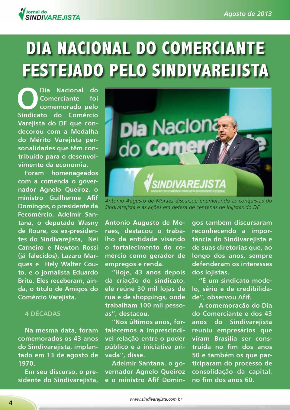 Foram homenageados com a comenda o governador Agnelo Queiroz, o ministro Guilherme Afif Domingos, o presidente da Fecomércio, Adelmir Santana, o deputado Wasny de Roure, os ex-presidentes do