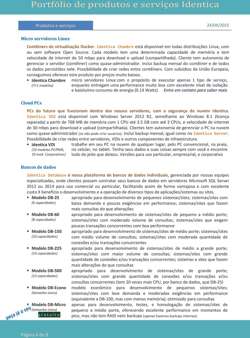 Cliente tem autonomia de gerenciar o servidor (contêiner) como quase-administrador. Inclui backup mensal do contêiner e de todos os dados persistidos nele.