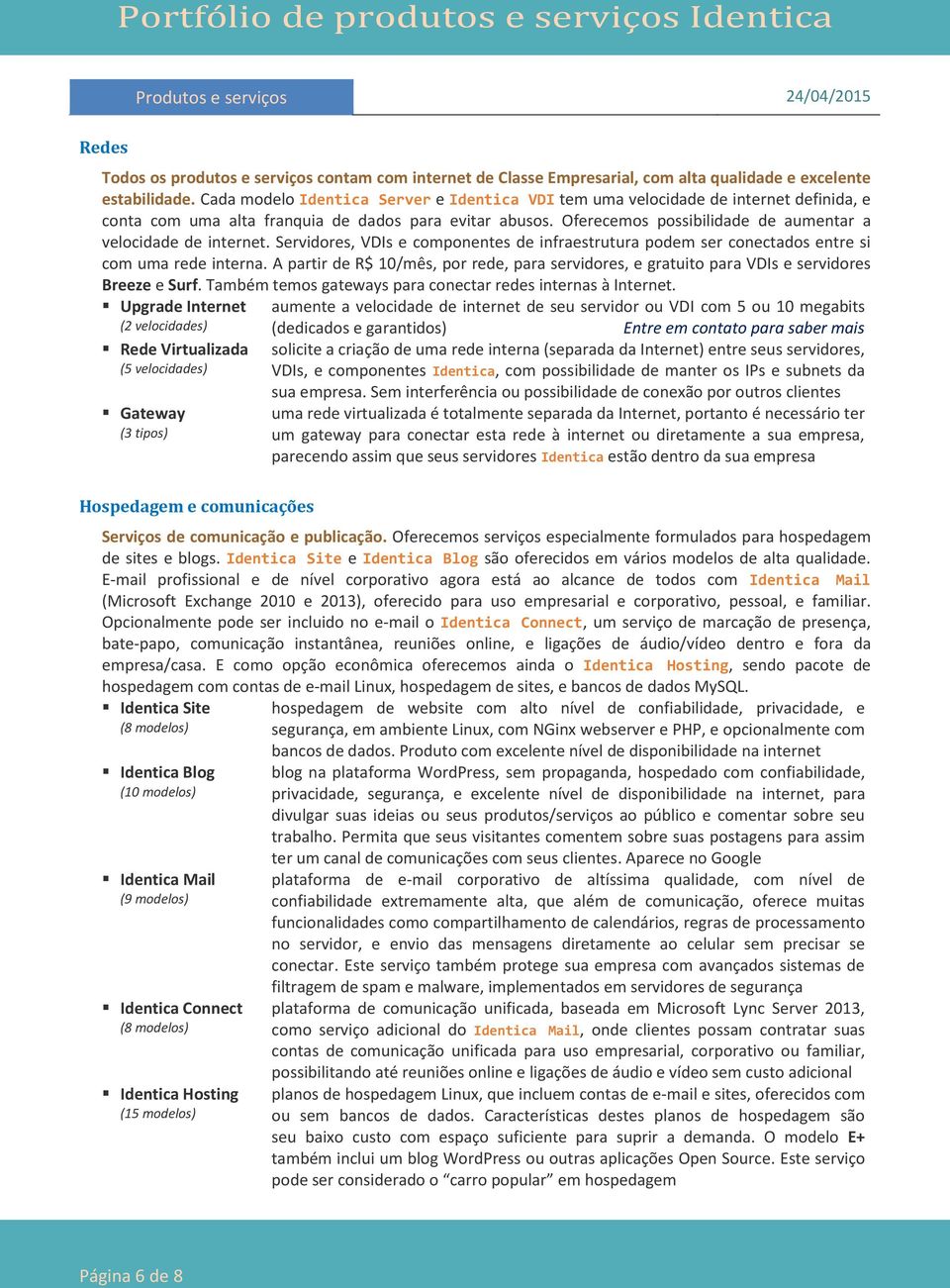 Oferecemos possibilidade de aumentar a velocidade de internet. Servidores, VDIs e componentes de infraestrutura podem ser conectados entre si com uma rede interna.