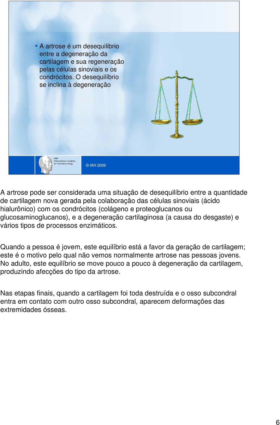 (ácido hialurônico) com os condrócitos (colágeno e proteoglucanos ou glucosaminoglucanos), e a degeneração cartilaginosa (a causa do desgaste) e vários tipos de processos enzimáticos.