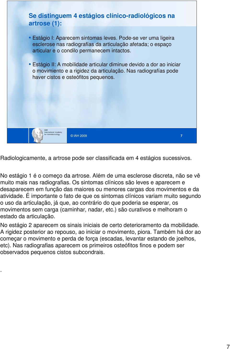 Estágio II: A mobilidade articular diminue devido a dor ao iniciar o movimiento e a rigidez da articulação. Nas radiografías pode haver cistos e osteófitos pequenos.