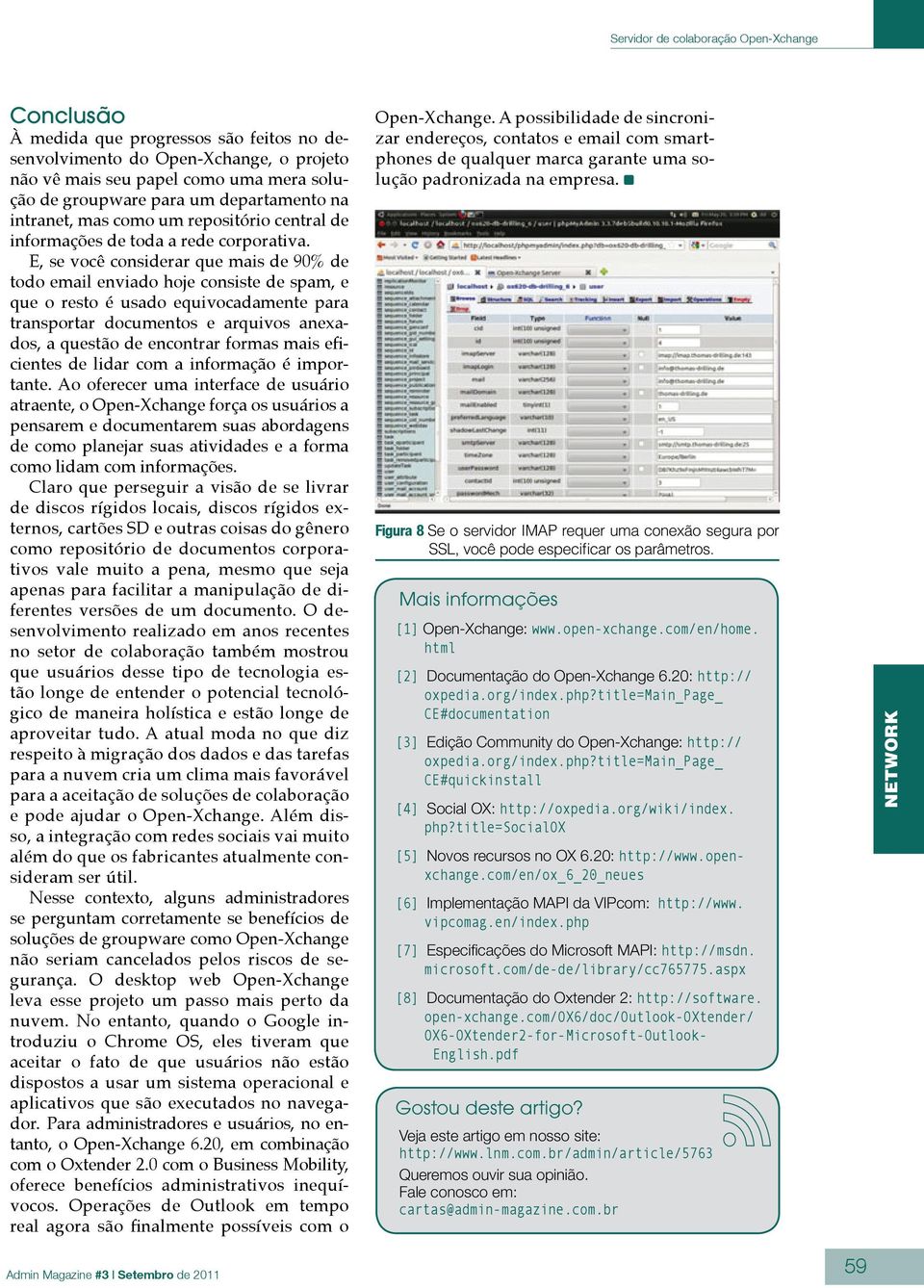 E, se você considerar que mais de 90% de todo email enviado hoje consiste de spam, e que o resto é usado equivocadamente para transportar documentos e arquivos anexados, a questão de encontrar formas