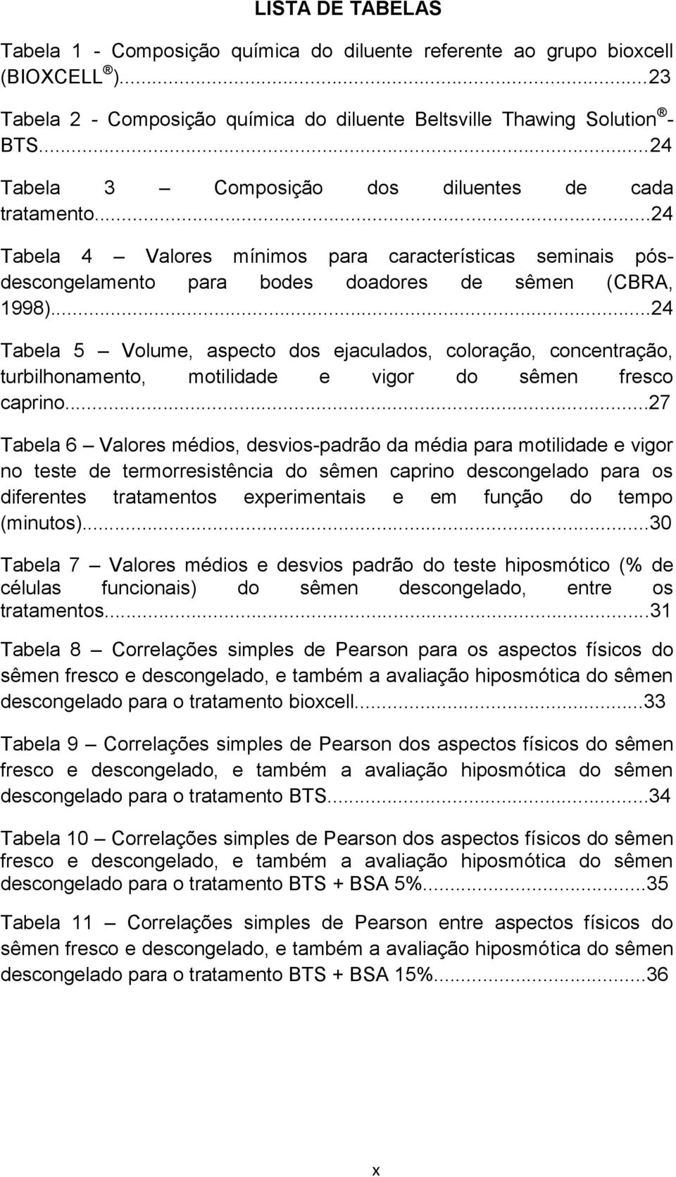 ..24 Tabela 5 Volume, aspecto dos ejaculados, coloração, concentração, turbilhonamento, motilidade e vigor do sêmen fresco caprino.