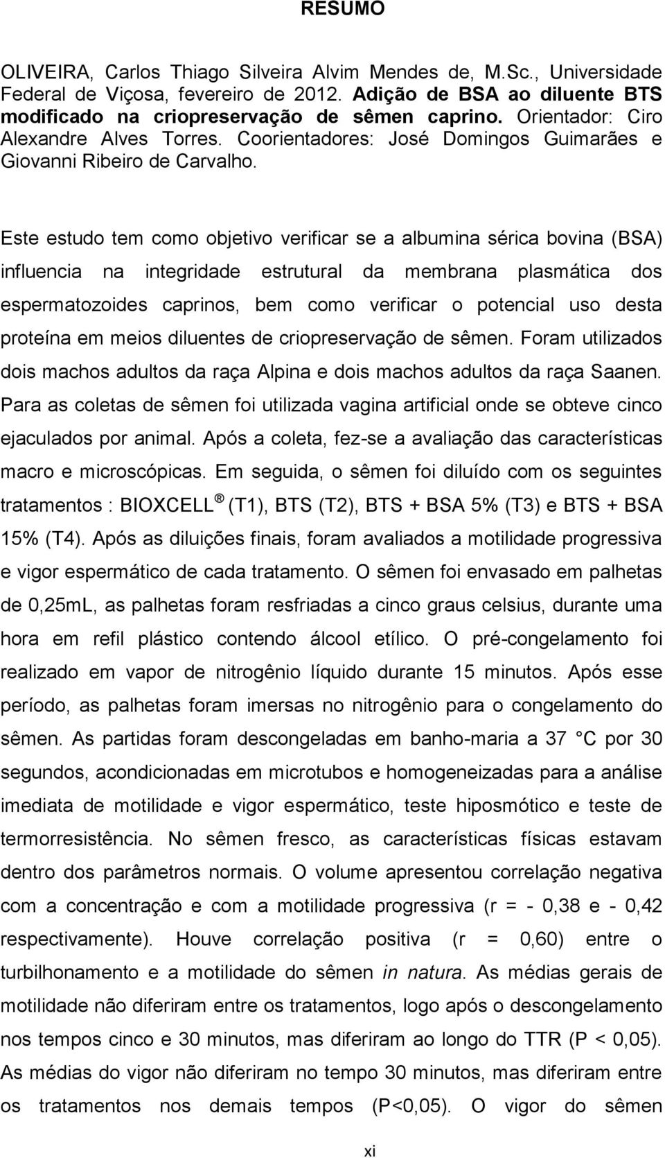 Este estudo tem como objetivo verificar se a albumina sérica bovina (BSA) influencia na integridade estrutural da membrana plasmática dos espermatozoides caprinos, bem como verificar o potencial uso