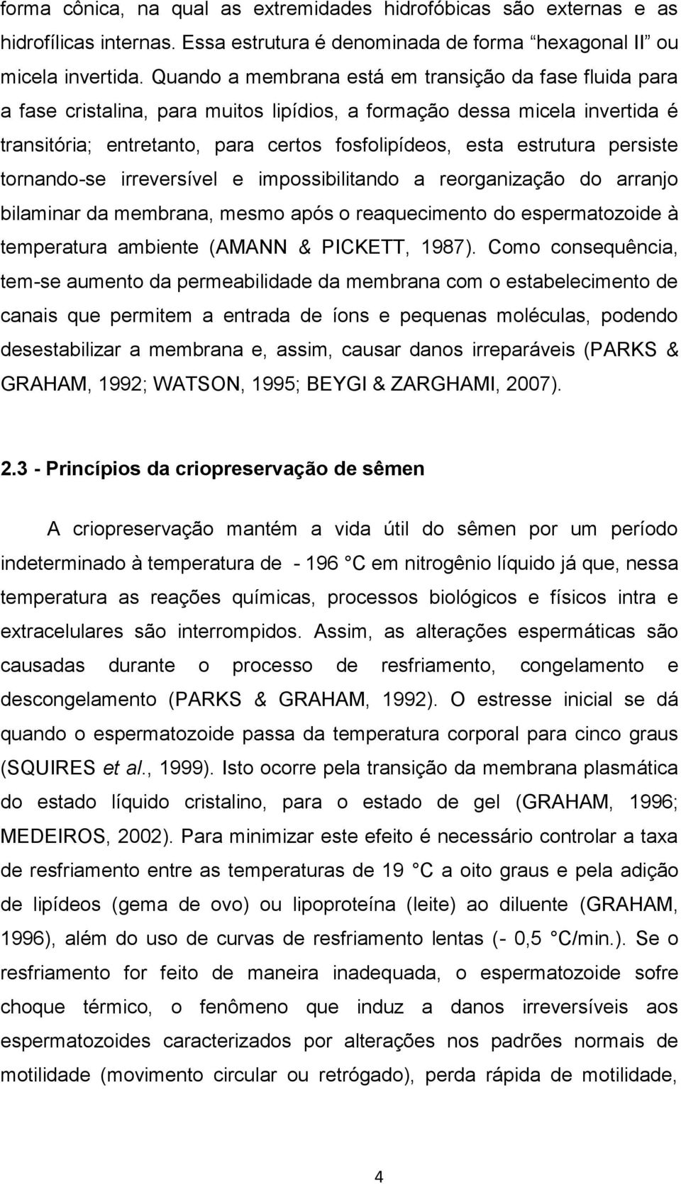 persiste tornando-se irreversível e impossibilitando a reorganização do arranjo bilaminar da membrana, mesmo após o reaquecimento do espermatozoide à temperatura ambiente (AMANN & PICKETT, 1987).