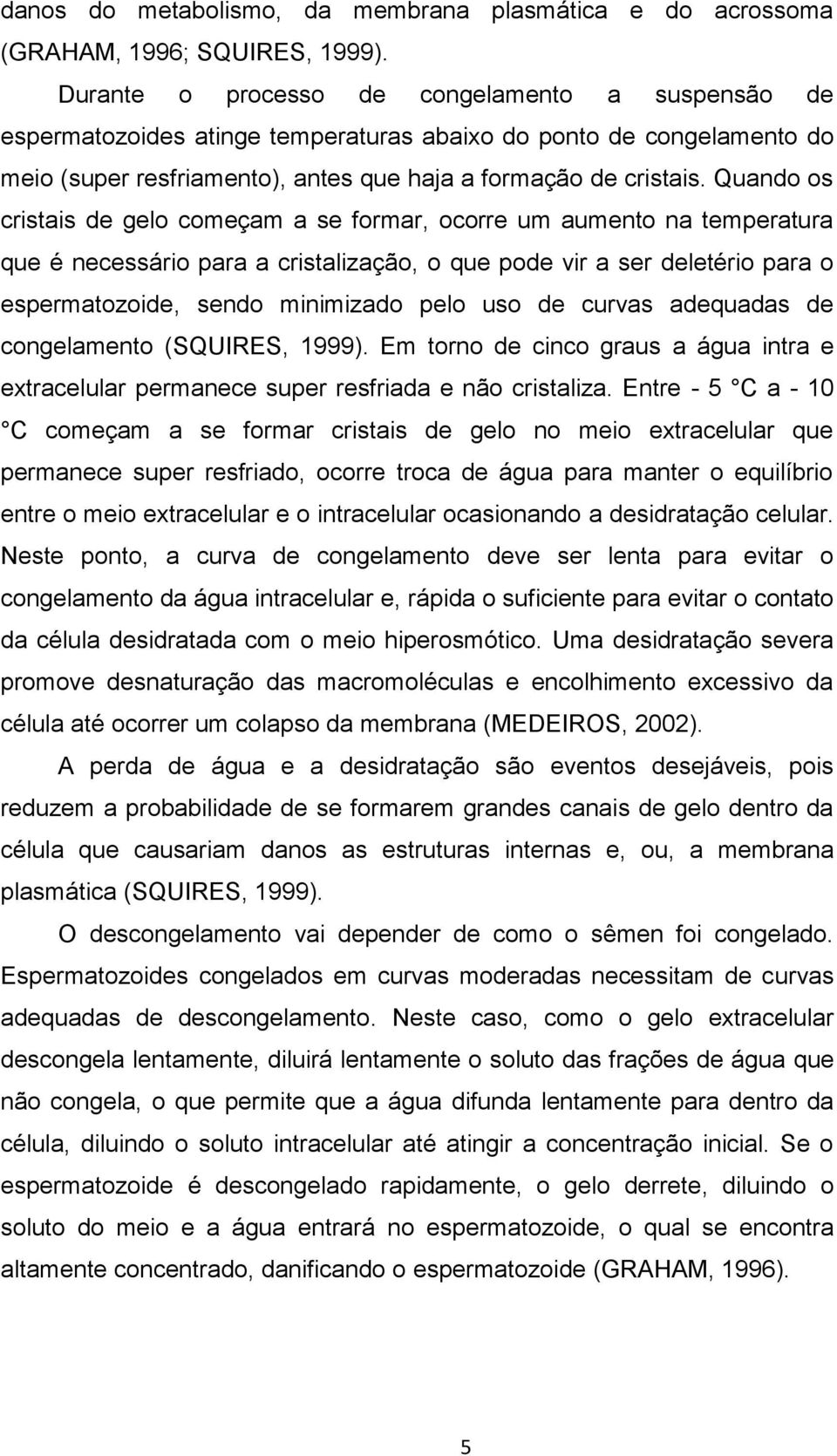 Quando os cristais de gelo começam a se formar, ocorre um aumento na temperatura que é necessário para a cristalização, o que pode vir a ser deletério para o espermatozoide, sendo minimizado pelo uso