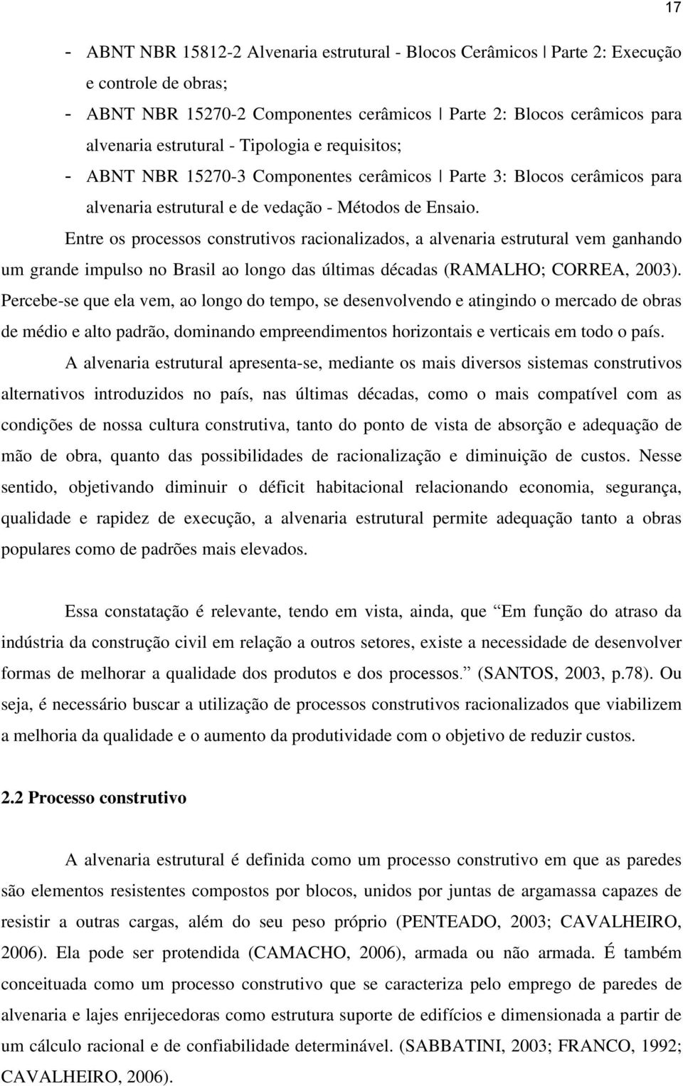 Entre os processos construtivos racionalizados, a alvenaria estrutural vem ganhando um grande impulso no Brasil ao longo das últimas décadas (RAMALHO; CORREA, 2003).